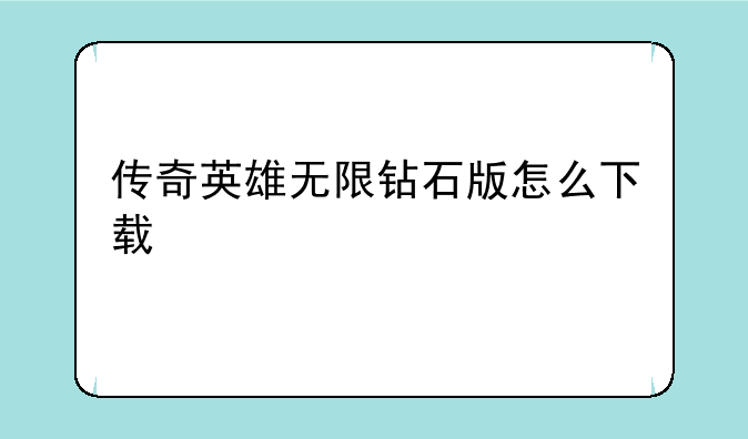 传奇英雄无限钻石版怎么下载