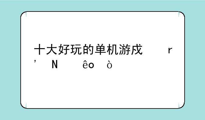 十大好玩的单机游戏有哪些？