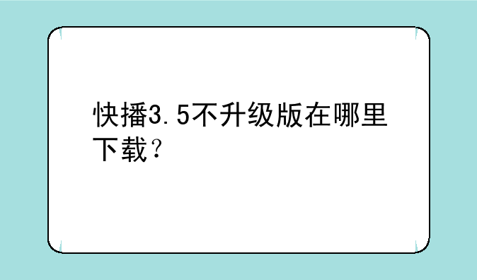 快播3.5不升级版在哪里下载？