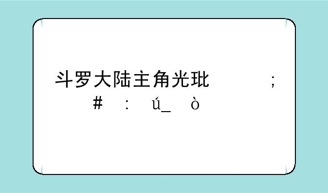 斗罗大陆主角光环怎么获得？