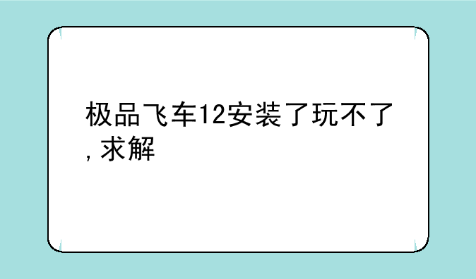 极品飞车12安装了玩不了,求解