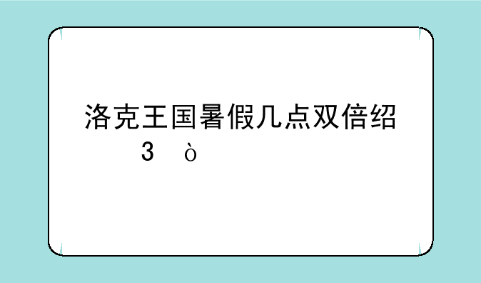 洛克王国暑假几点双倍经验？