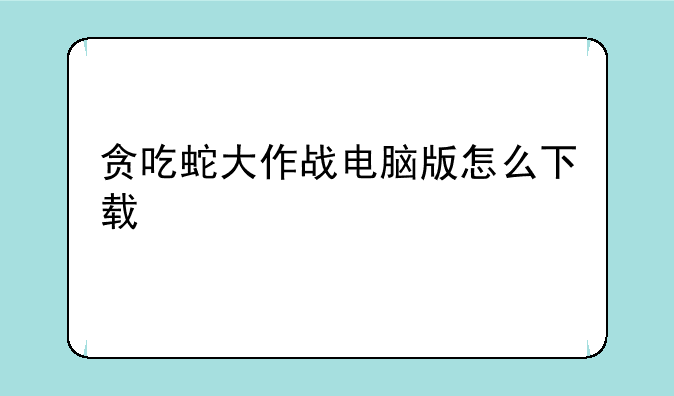 贪吃蛇大作战电脑版怎么下载