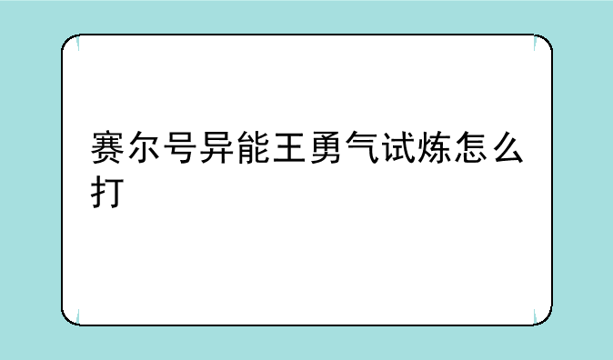 赛尔号异能王勇气试炼怎么打