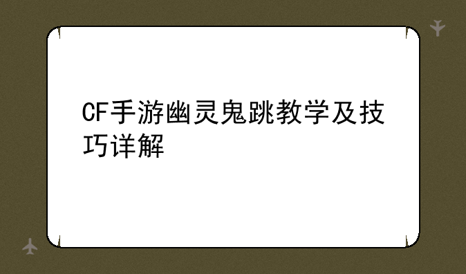 CF手游幽灵鬼跳教学及技巧详解