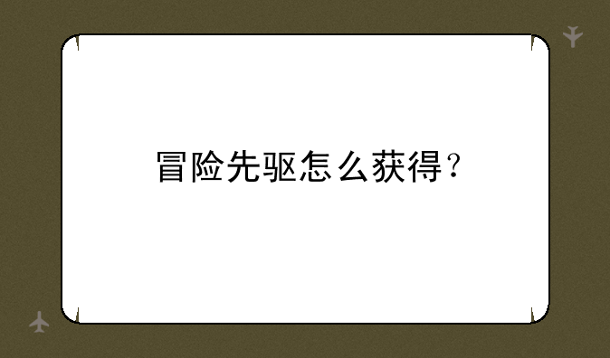 冒险先驱怎么获得？