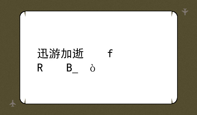 迅游加速器管用吗？