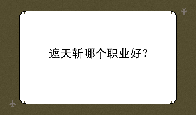 遮天斩哪个职业好？