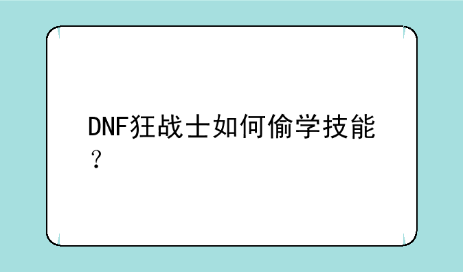 DNF狂战士如何偷学技能？