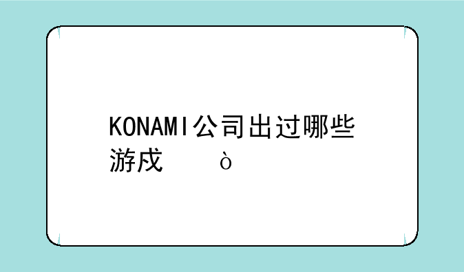 KONAMI公司出过哪些游戏？