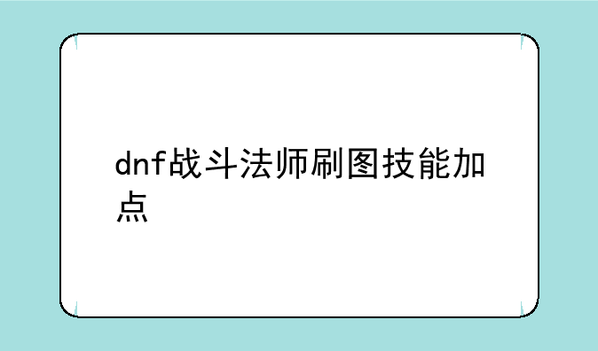 dnf战斗法师刷图技能加点