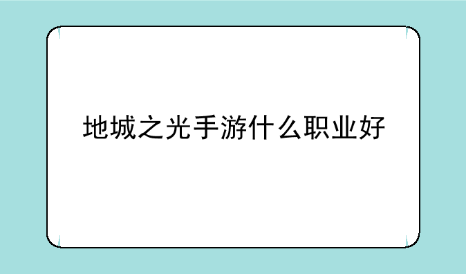 地城之光手游什么职业好