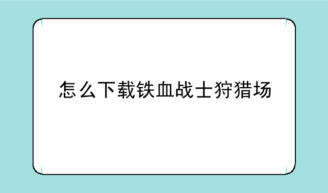 怎么下载铁血战士狩猎场