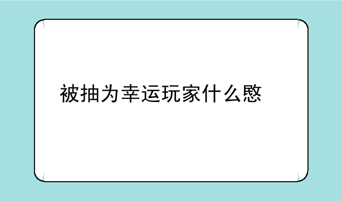 被抽为幸运玩家什么意思