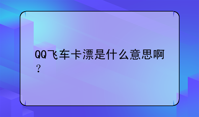 QQ飞车卡漂是什么意思啊？