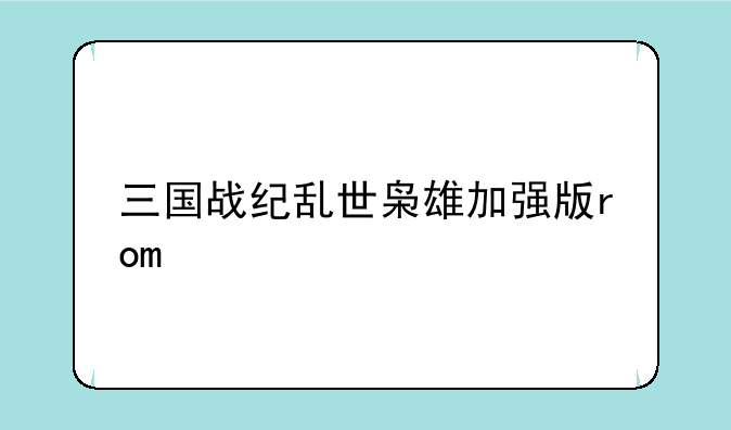 三国战纪乱世枭雄加强版rom