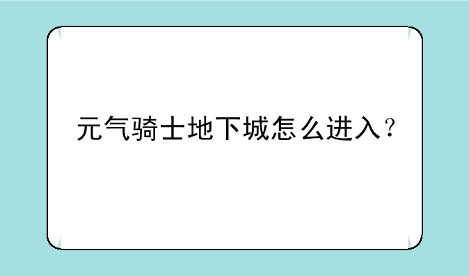 元气骑士地下城怎么进入？