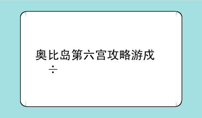 奥比岛第六宫攻略游戏好久