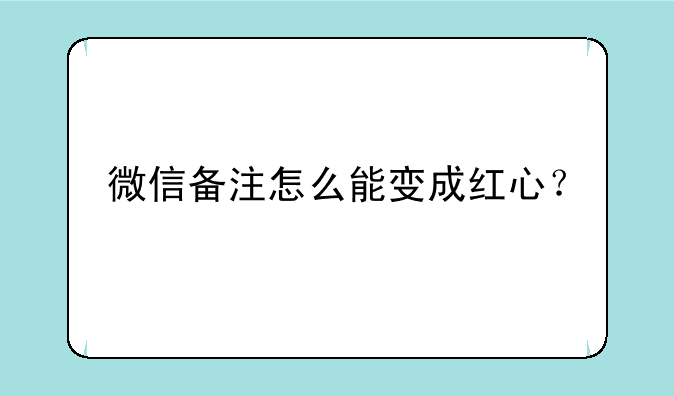 微信备注怎么能变成红心？