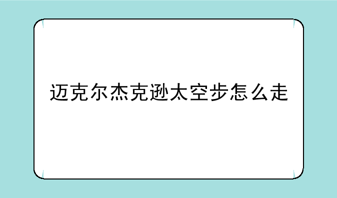 迈克尔杰克逊太空步怎么走
