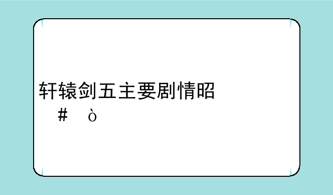 轩辕剑五主要剧情是什么？