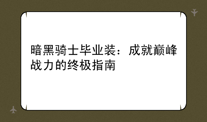 暗黑骑士毕业装：成就巅峰战力的终极指南