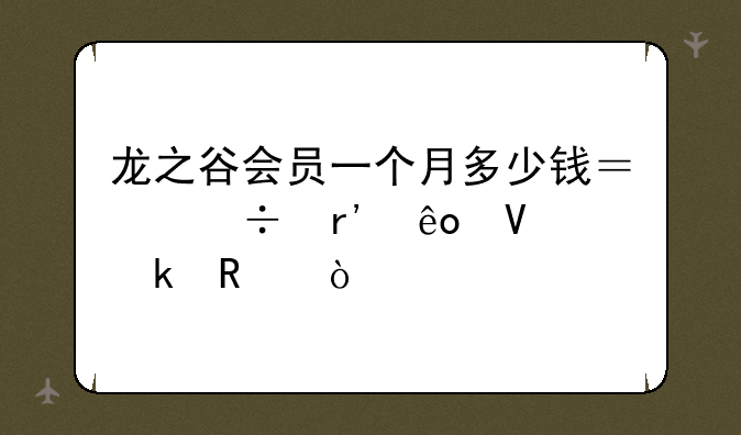 龙之谷会员一个月多少钱？都有些啥做用？