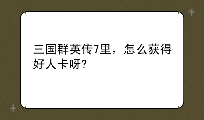 三国群英传7里，怎么获得好人卡呀?