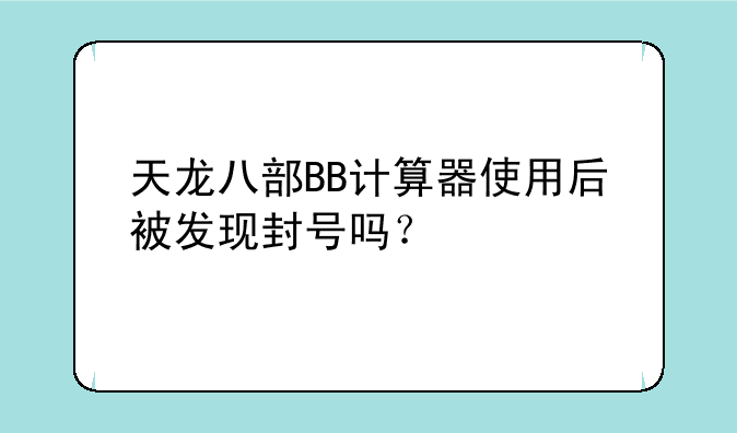 天龙八部BB计算器使用后被发现封号吗？