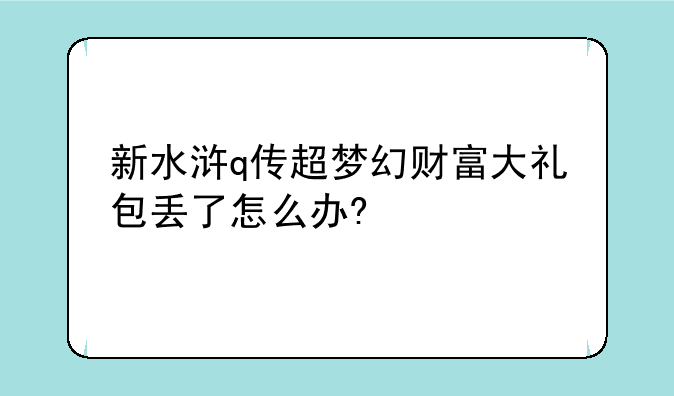 新水浒q传超梦幻财富大礼包丢了怎么办?