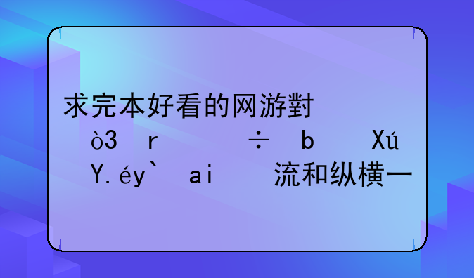 求完本好看的网游小说，最好是可以像风流和纵横一样