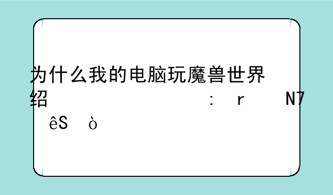 为什么我的电脑玩魔兽世界经常出现未响应？