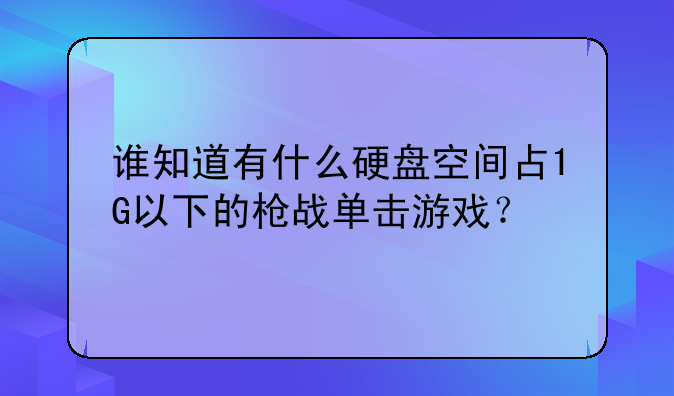 谁知道有什么硬盘空间占1G以下的枪战单击游戏？