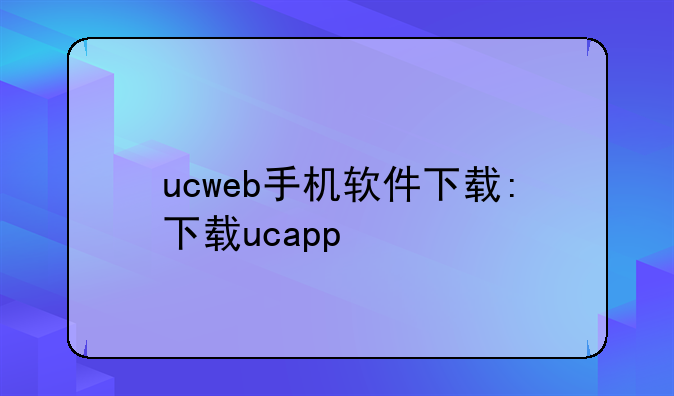 ucweb手机软件下载:下载ucapp