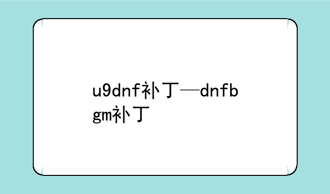 u9dnf补丁—dnfbgm补丁