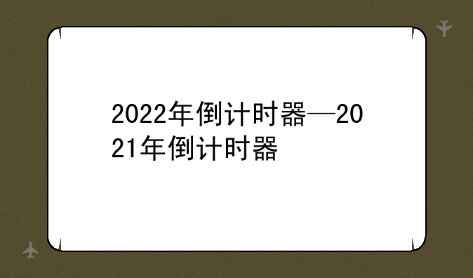 2022年倒计时器—2021年倒计时器