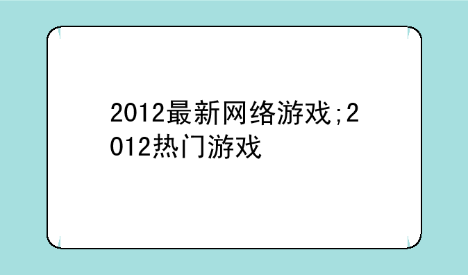 2012最新网络游戏;2012热门游戏