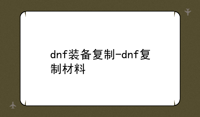 dnf装备复制-dnf复制材料