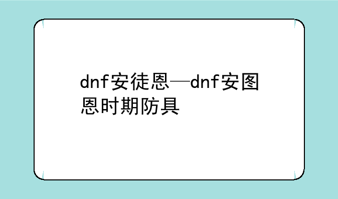 dnf安徒恩—dnf安图恩时期防具