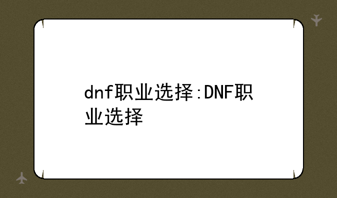 dnf职业选择:DNF职业选择