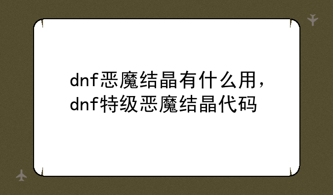 dnf恶魔结晶有什么用，dnf特级恶魔结晶代码