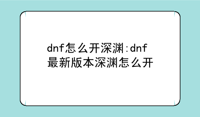 dnf怎么开深渊:dnf最新版本深渊怎么开