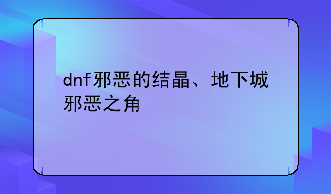 dnf邪恶的结晶、地下城邪恶之角