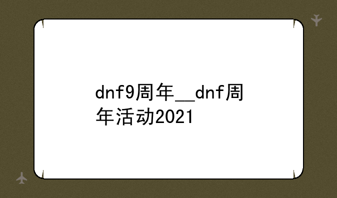 dnf9周年__dnf周年活动2021