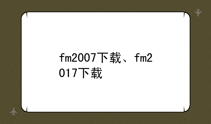 fm2007下载、fm2017下载