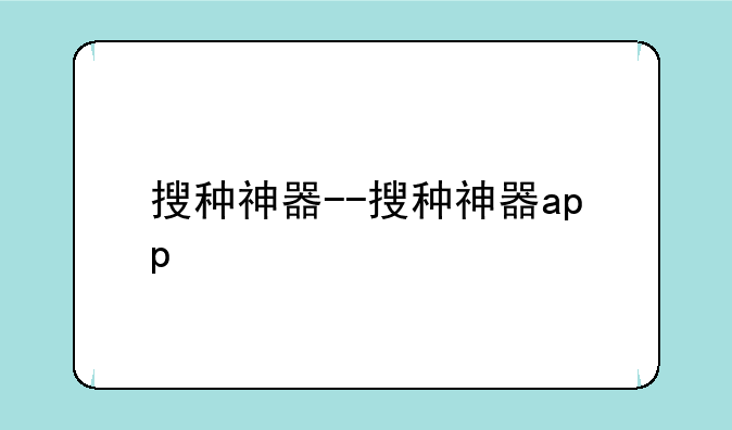 搜种神器--搜种神器app