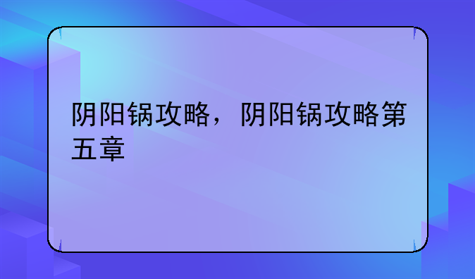 阴阳锅攻略，阴阳锅攻略第五章