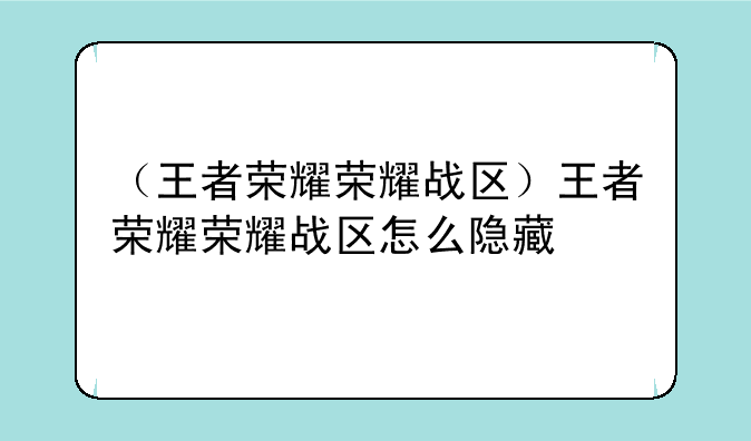 （王者荣耀荣耀战区）王者荣耀荣耀战区怎么隐藏