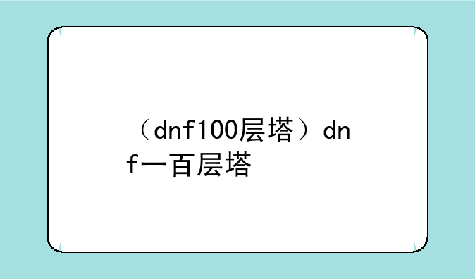 （dnf100层塔）dnf一百层塔