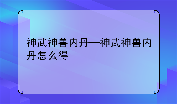 神武神兽内丹—神武神兽内丹怎么得